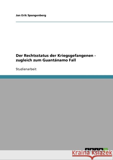 Der Rechtsstatus der Kriegsgefangenen - zugleich zum Guantánamo Fall Spangenberg, Jan Erik 9783638649117 Grin Verlag