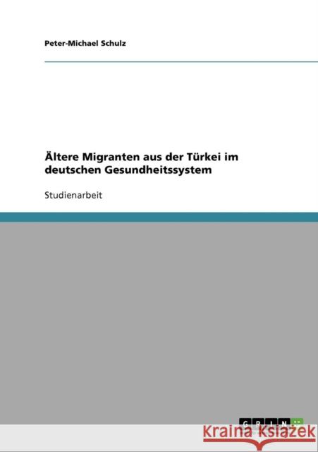 Ältere Migranten aus der Türkei im deutschen Gesundheitssystem Schulz, Peter-Michael 9783638649162