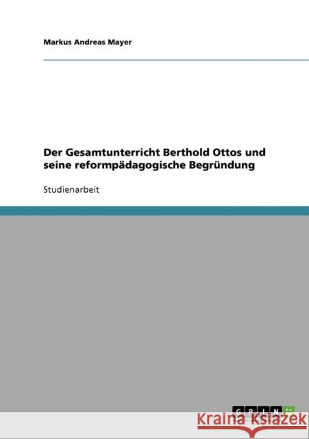 Der Gesamtunterricht Berthold Ottos und seine reformpädagogische Begründung Mayer, Markus Andreas 9783638649537 Grin Verlag