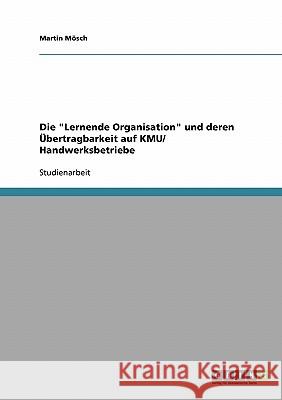 Die Lernende Organisation und deren Übertragbarkeit auf KMU/ Handwerksbetriebe Mösch, Martin 9783638649643