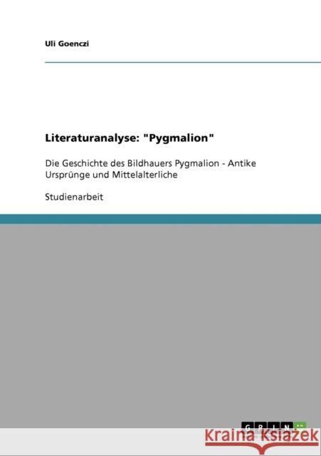 Literaturanalyse: Pygmalion: Die Geschichte des Bildhauers Pygmalion - Antike Ursprünge und Mittelalterliche Goenczi, Uli 9783638649704 Grin Verlag