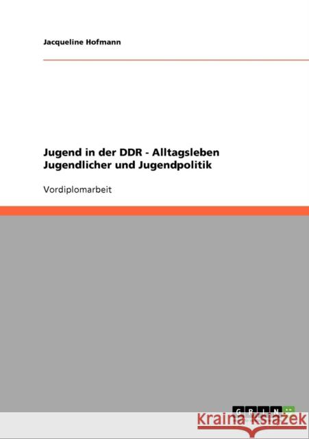 Jugend in der DDR. Alltagsleben Jugendlicher und Jugendpolitik Hofmann, Jacqueline   9783638650021