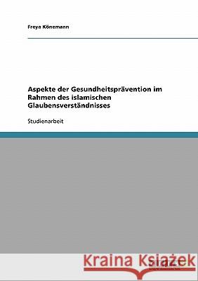 Aspekte der Gesundheitsprävention im Rahmen des islamischen Glaubensverständnisses Freya Konemann Freya K 9783638650168