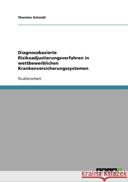 Diagnosebasierte Risikoadjustierungsverfahren in wettbewerblichen Krankenversicherungssystemen Thorsten Schmidt 9783638650205 Grin Verlag