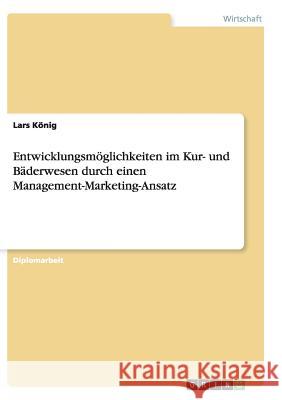 Entwicklungsmöglichkeiten im Kur- und Bäderwesen durch einen Management-Marketing-Ansatz König, Lars 9783638650298 Grin Verlag