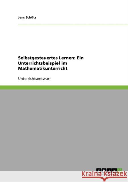 Selbstgesteuertes Lernen: Ein Unterrichtsbeispiel im Mathematikunterricht Schütz, Jens 9783638650359 GRIN Verlag
