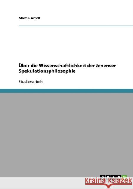 Über die Wissenschaftlichkeit der Jenenser Spekulationsphilosophie Arndt, Martin 9783638650403 GRIN Verlag