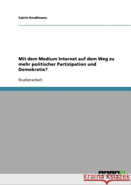 Mit dem Medium Internet auf dem Weg zu mehr politischer Partizipation und Demokratie? Catrin Knussmann Catrin Kn 9783638650601 Grin Verlag