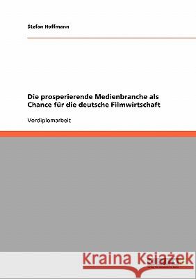 Die prosperierende Medienbranche als Chance für die deutsche Filmwirtschaft Stefan Hoffmann 9783638650717