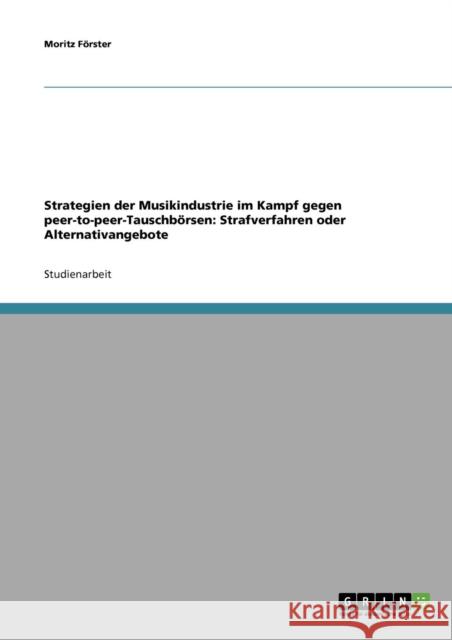 Strategien der Musikindustrie im Kampf gegen peer-to-peer-Tauschbörsen: Strafverfahren oder Alternativangebote Förster, Moritz 9783638650939