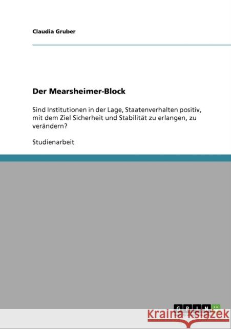 Der Mearsheimer-Block: Sind Institutionen in der Lage, Staatenverhalten positiv, mit dem Ziel Sicherheit und Stabilität zu erlangen, zu verän Gruber, Claudia 9783638651028 Grin Verlag