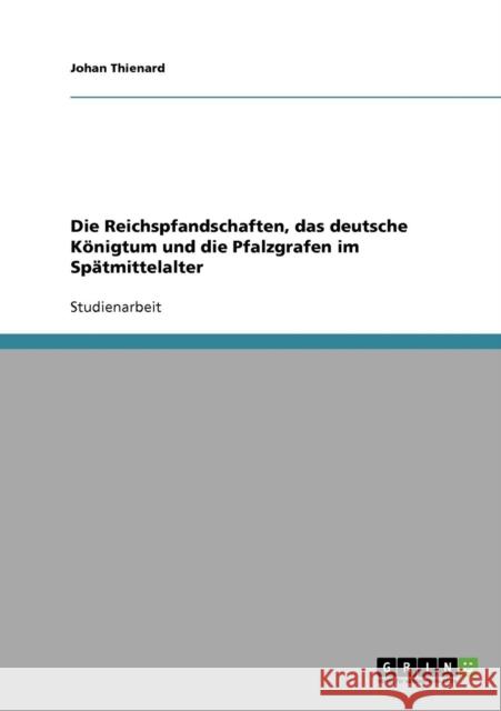 Die Reichspfandschaften, das deutsche Königtum und die Pfalzgrafen im Spätmittelalter Thienard, Johan 9783638651165