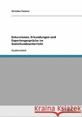 Sozialkundeunterricht: politisches Lernen vor Ort. Exkursionen, Erkundungen und Expertengespräche Christian Tischner 9783638651448 Grin Verlag