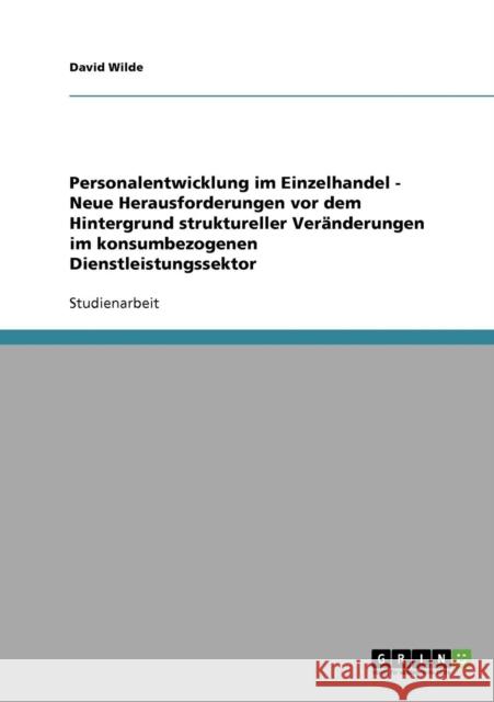 Personalentwicklung im Einzelhandel - Neue Herausforderungen vor dem Hintergrund struktureller Veränderungen im konsumbezogenen Dienstleistungssektor Wilde, David 9783638651493