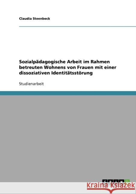 Sozialpädagogische Arbeit im Rahmen betreuten Wohnens von Frauen mit einer dissoziativen Identitätsstörung Steenbeck, Claudia 9783638651783