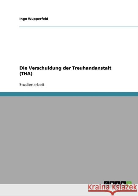 Die Verschuldung der Treuhandanstalt (THA) Ingo Wupperfeld 9783638651813