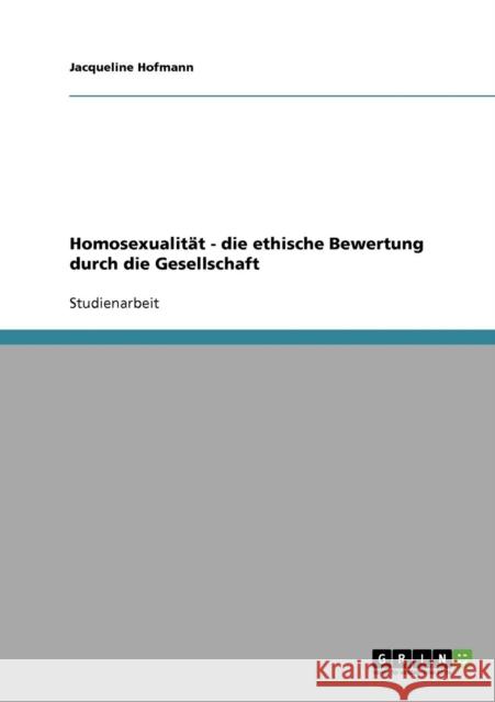 Homosexualität - die ethische Bewertung durch die Gesellschaft Hofmann, Jacqueline 9783638652018 Grin Verlag