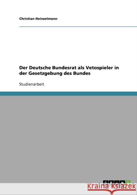 Der Deutsche Bundesrat als Vetospieler in der Gesetzgebung des Bundes Christian Heinzelmann 9783638652292 Grin Verlag