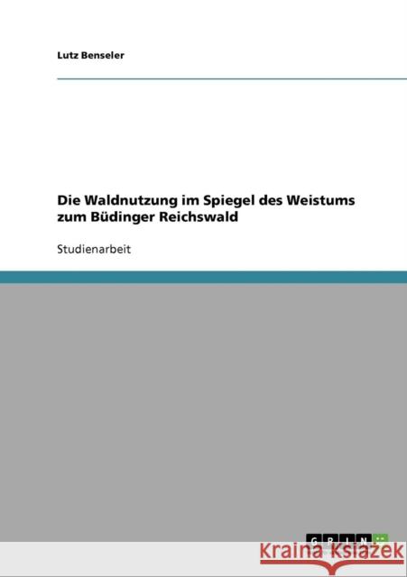 Die Waldnutzung im Spiegel des Weistums zum Büdinger Reichswald Benseler, Lutz 9783638652346