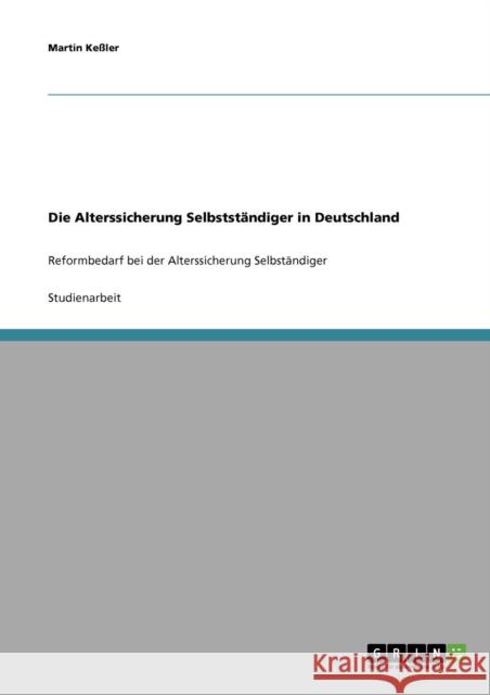 Die Alterssicherung Selbstständiger in Deutschland: Reformbedarf bei der Alterssicherung Selbständiger Keßler, Martin 9783638652506 Grin Verlag