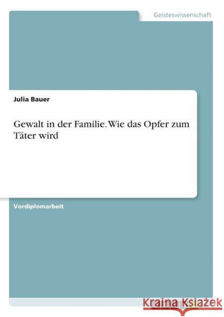 Gewalt in der Familie. Wie das Opfer zum Täter wird Bauer, Julia 9783638653343 GRIN Verlag