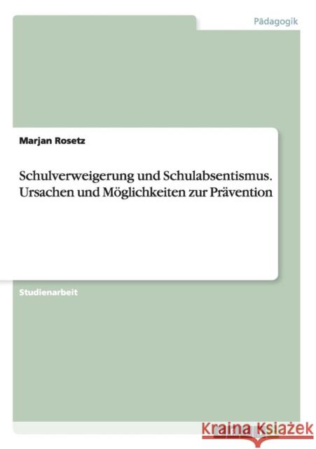 Schulverweigerung und Schulabsentismus. Ursachen und Möglichkeiten zur Prävention Rosetz, Marjan 9783638653589