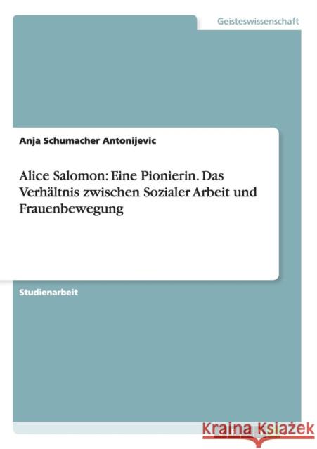 Alice Salomon: Eine Pionierin. Das Verhältnis zwischen Sozialer Arbeit und Frauenbewegung Schumacher Antonijevic, Anja 9783638653947 Grin Verlag