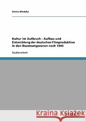 Kultur im Aufbruch - Aufbau und Entwicklung der deutschen Filmproduktion in den Besatzungszonen nach 1945 Darius Windyka 9783638654258 Grin Verlag