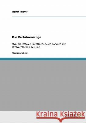 Die Verfahrensrüge: Strafprozessuale Rechtsbehelfe im Rahmen der strafrechtlichen Revision Fischer, Jasmin 9783638654296 Grin Verlag