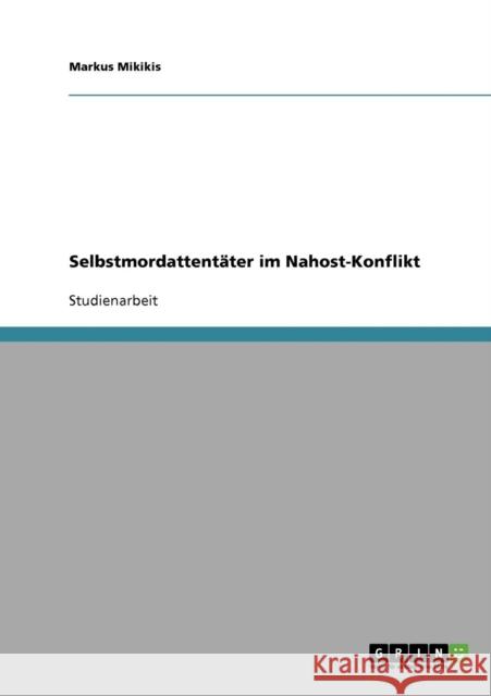 Selbstmordattentäter im Nahost-Konflikt Mikikis, Markus 9783638654890 Grin Verlag