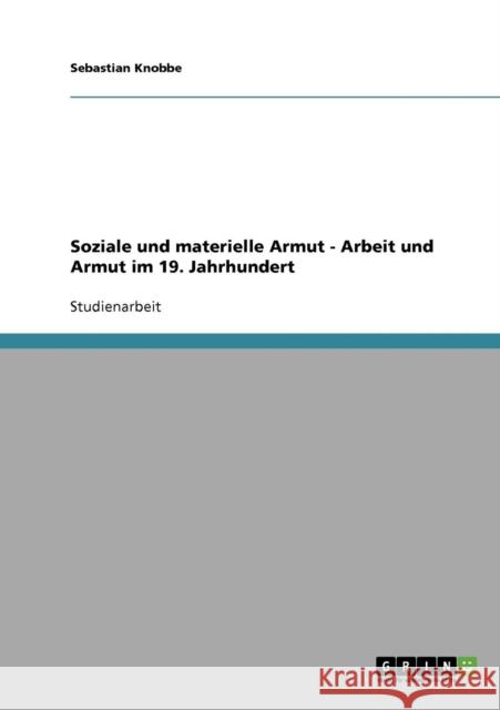 Soziale und materielle Armut - Arbeit und Armut im 19. Jahrhundert Sebastian Knobbe 9783638654913 Grin Verlag