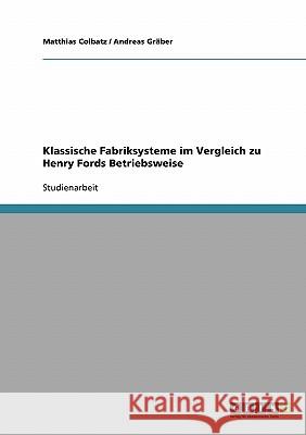 Klassische Fabriksysteme im Vergleich zu Henry Fords Betriebsweise Matthias Colbatz Andreas Graber 9783638655033 Grin Verlag