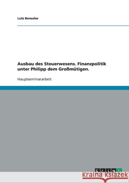 Ausbau des Steuerwesens. Finanzpolitik unter Philipp dem Großmütigen. Benseler, Lutz 9783638655675
