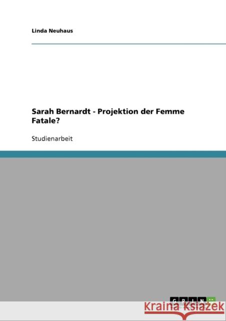 Sarah Bernardt - Projektion der Femme Fatale? Linda Neuhaus 9783638656023 Grin Verlag
