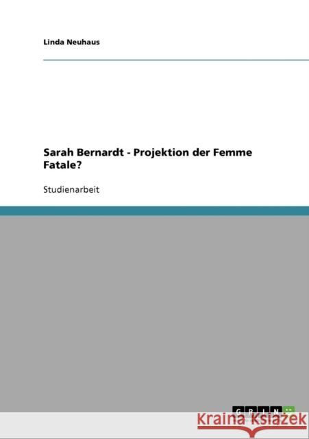 Sarah Bernardt - Projektion der Femme Fatale? Linda Neuhaus 9783638656023