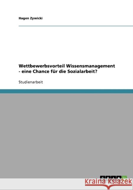Wettbewerbsvorteil Wissensmanagement - eine Chance für die Sozialarbeit? Zywicki, Hagen 9783638656160 Grin Verlag