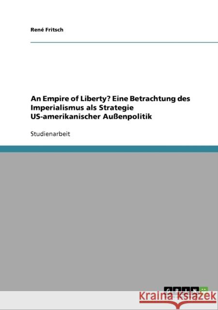 An Empire of Liberty? Eine Betrachtung des Imperialismus als Strategie US-amerikanischer Außenpolitik Fritsch, René 9783638656245 Grin Verlag
