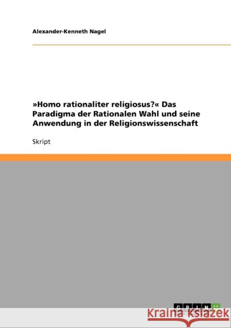 Homo rationaliter religiosus? Das Paradigma der Rationalen Wahl und seine Anwendung in der Religionswissenschaft Alexander-Kenneth Nagel 9783638656689 Grin Verlag