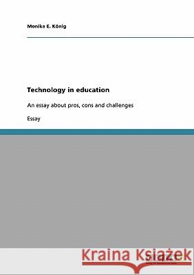 Technology in education: An essay about pros, cons and challenges König, Monika E. 9783638657150 GRIN Verlag oHG
