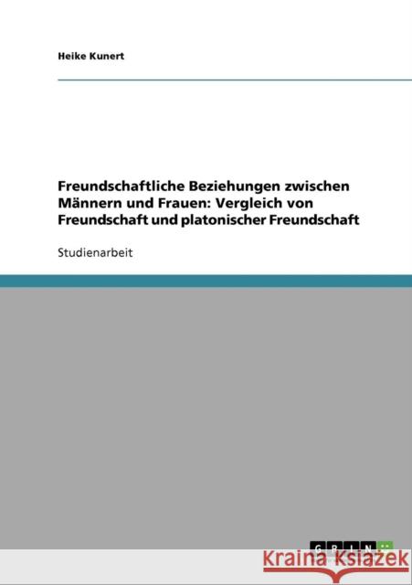 Freundschaftliche Beziehungen zwischen Männern und Frauen: Vergleich von Freundschaft und platonischer Freundschaft Kunert, Heike 9783638657235 Grin Verlag