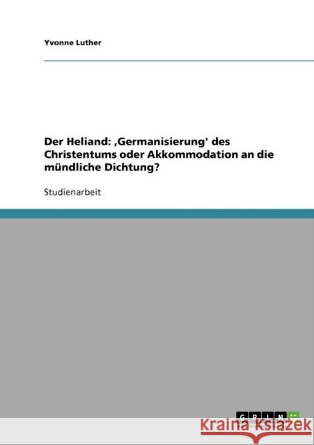 Der Heliand: , Germanisierung' des Christentums oder Akkommodation an die mündliche Dichtung? Luther, Yvonne 9783638657273 Grin Verlag