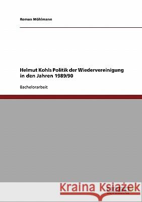 Helmut Kohls Politik der Wiedervereinigung in den Jahren 1989/90 Roman Mohlmann Roman M 9783638657396 Grin Verlag