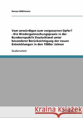 Vom unwürdigen zum vergessenen Opfer? - Die Wiedergutmachungspraxis in der Bundesrepublik Deutschland unter besonderer Berücksichtigung der neuen Entw Möhlmann, Roman 9783638657402 Grin Verlag