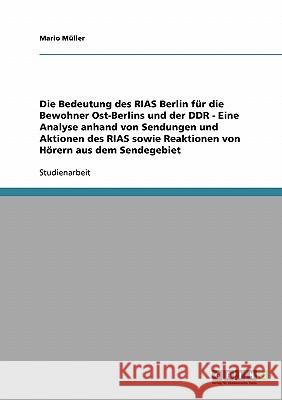 Die Bedeutung des RIAS Berlin für die Bewohner Ost-Berlins und der DDR - Eine Analyse anhand von Sendungen und Aktionen des RIAS sowie Reaktionen von Müller, Mario 9783638657440 Grin Verlag