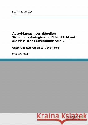 Auswirkungen der aktuellen Sicherheitsstrategien der EU und USA auf die klassische Entwicklungspolitik: Unter Aspekten von Global Governance Lankhorst, Simone 9783638657655 Grin Verlag