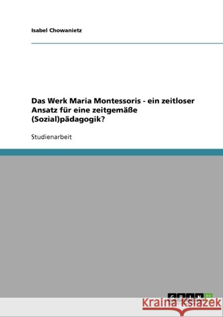 Das Werk Maria Montessoris - ein zeitloser Ansatz für eine zeitgemäße (Sozial)pädagogik? Chowanietz, Isabel 9783638657914 Grin Verlag