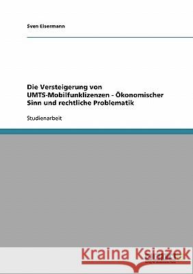 Die Versteigerung von UMTS-Mobilfunklizenzen - Ökonomischer Sinn und rechtliche Problematik Sven Eisermann 9783638657976 Grin Verlag