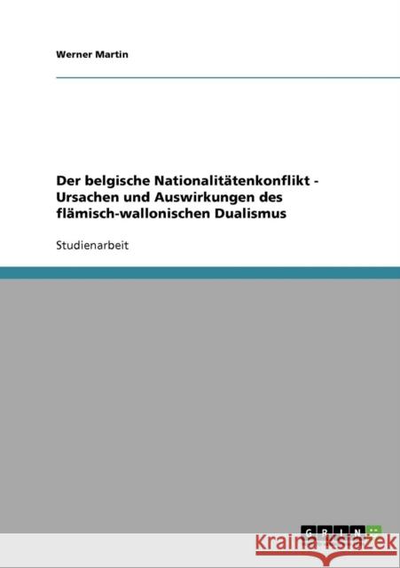 Der belgische Nationalitätenkonflikt - Ursachen und Auswirkungen des flämisch-wallonischen Dualismus Martin, Werner 9783638658454