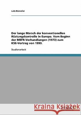 Der lange Marsch der konventionellen Rüstungskontrolle in Europa. Vom Beginn der MBFR-Verhandlungen (1973) zum KSE-Vertrag von 1990. Benseler, Lutz   9783638658560