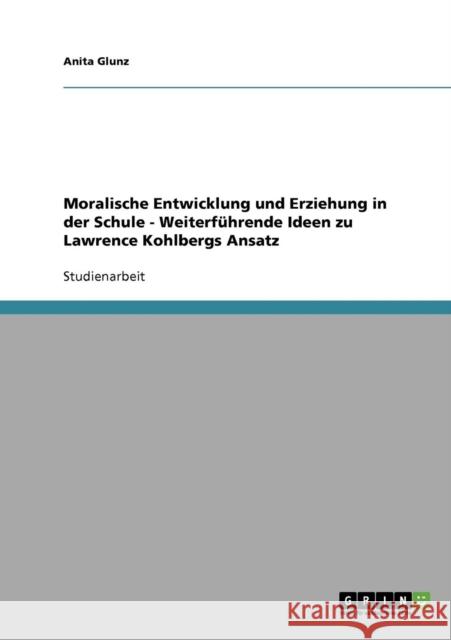 Moralische Entwicklung und Erziehung in der Schule - Weiterführende Ideen zu Lawrence Kohlbergs Ansatz Glunz, Anita 9783638658959 Grin Verlag